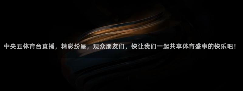 中央五体育台直播，精彩纷呈，观众朋友们，快让我们一起共享体育盛事的快乐吧！