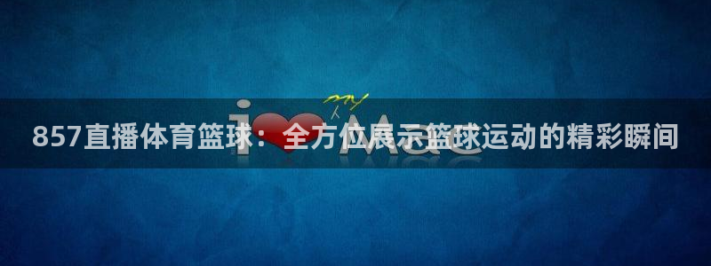 857直播体育篮球：全方位展示篮球运动的精彩瞬间